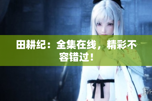 田耕纪：全集在线，精彩不容错过！
