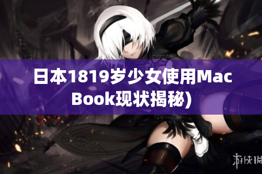 日本1819岁少女使用MacBook现状揭秘)