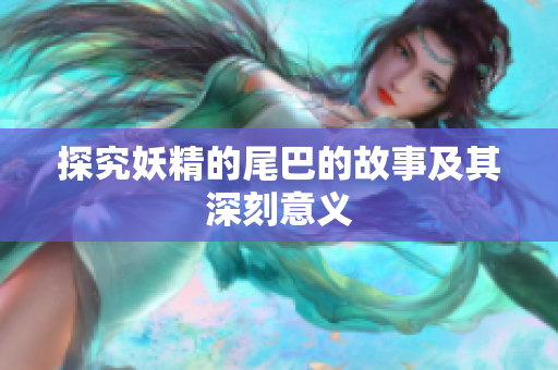 探究妖精的尾巴的故事及其深刻意义