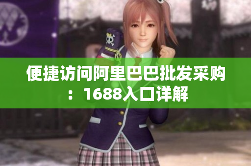 便捷访问阿里巴巴批发采购：1688入口详解
