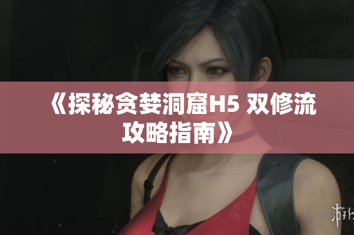 《探秘贪婪洞窟H5 双修流攻略指南》