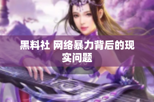 黑料社 网络暴力背后的现实问题