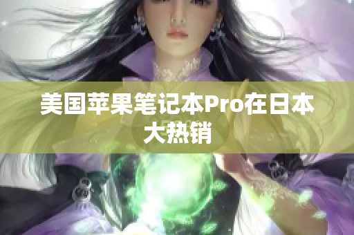 美国苹果笔记本Pro在日本大热销