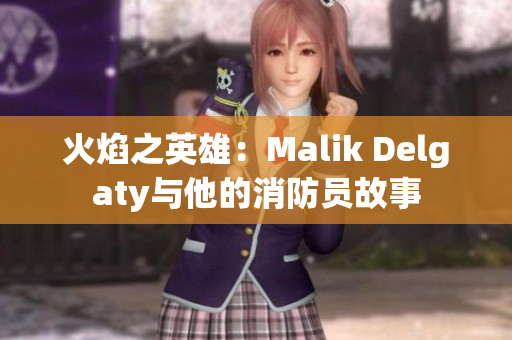 火焰之英雄：Malik Delgaty与他的消防员故事