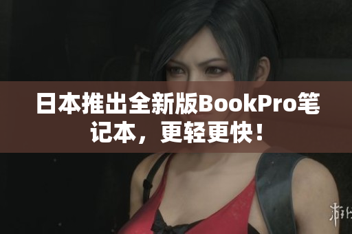 日本推出全新版BookPro笔记本，更轻更快！
