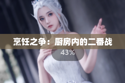烹饪之争：厨房内的二番战
