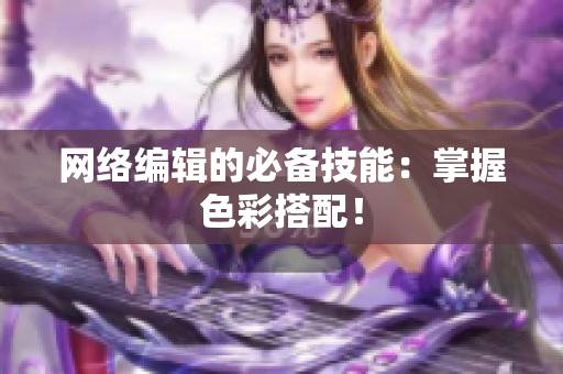 网络编辑的必备技能：掌握色彩搭配！