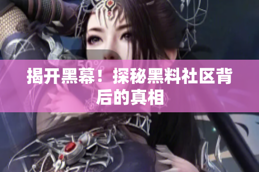 揭开黑幕！探秘黑料社区背后的真相