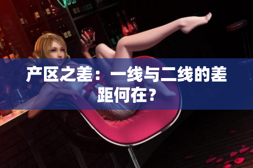 产区之差：一线与二线的差距何在？