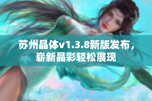 苏州晶体v1.3.8新版发布，崭新晶彩轻松展现