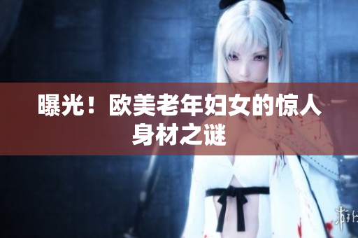 曝光！欧美老年妇女的惊人身材之谜