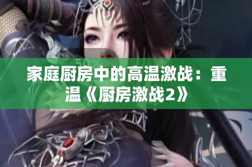 家庭厨房中的高温激战：重温《厨房激战2》