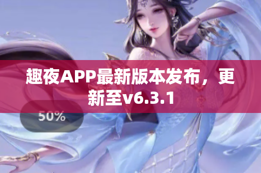 趣夜APP最新版本发布，更新至v6.3.1