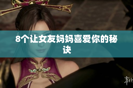 8个让女友妈妈喜爱你的秘诀