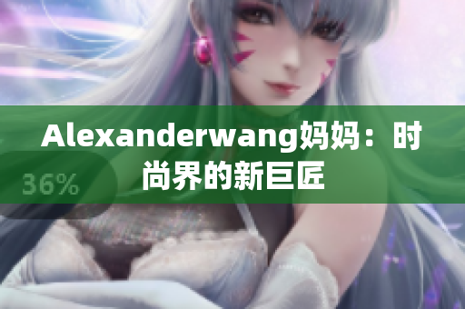 Alexanderwang妈妈：时尚界的新巨匠