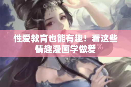 性爱教育也能有趣！看这些情趣漫画学做爱