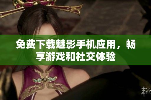 免费下载魅影手机应用，畅享游戏和社交体验