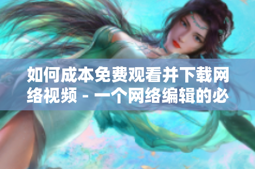 如何成本免费观看并下载网络视频 - 一个网络编辑的必备技能！