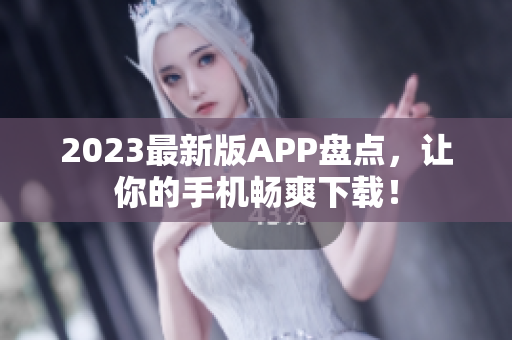 2023最新版APP盘点，让你的手机畅爽下载！