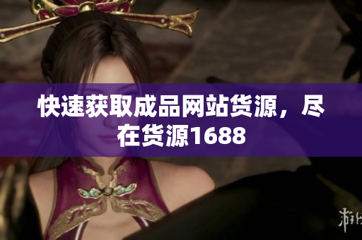 快速获取成品网站货源，尽在货源1688