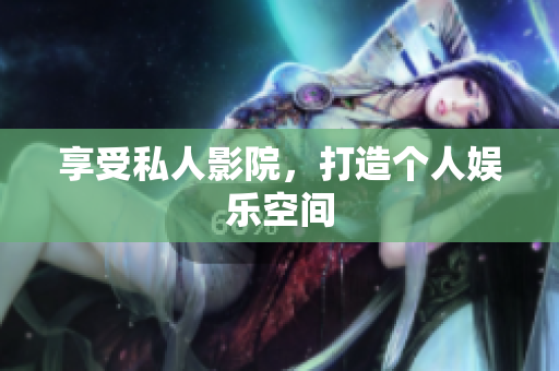 享受私人影院，打造个人娱乐空间