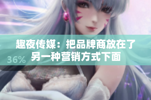 趣夜传媒：把品牌商放在了另一种营销方式下面