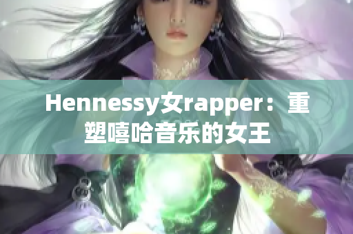 Hennessy女rapper：重塑嘻哈音乐的女王