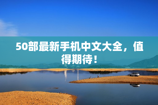 50部最新手机中文大全，值得期待！