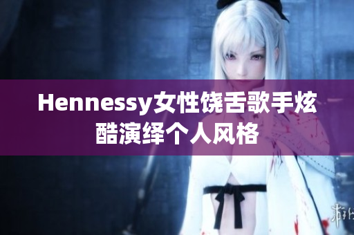 Hennessy女性饶舌歌手炫酷演绎个人风格