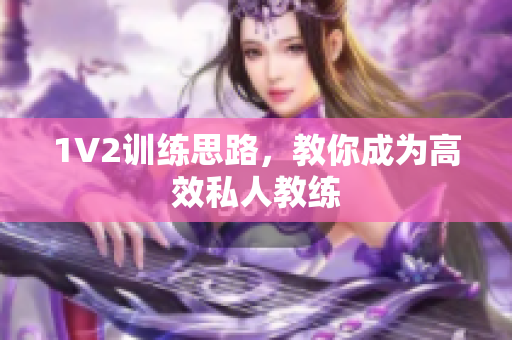 1V2训练思路，教你成为高效私人教练