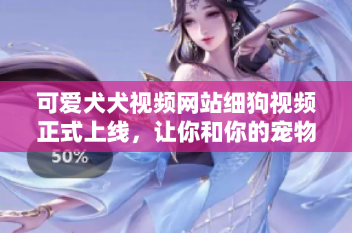 可爱犬犬视频网站细狗视频正式上线，让你和你的宠物一起快乐！