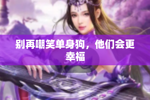 别再嘲笑单身狗，他们会更幸福