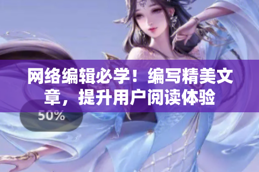 网络编辑必学！编写精美文章，提升用户阅读体验