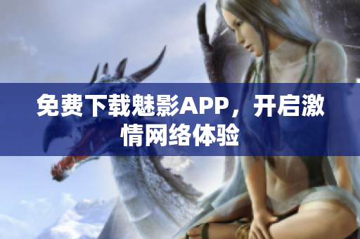 免费下载魅影APP，开启激情网络体验