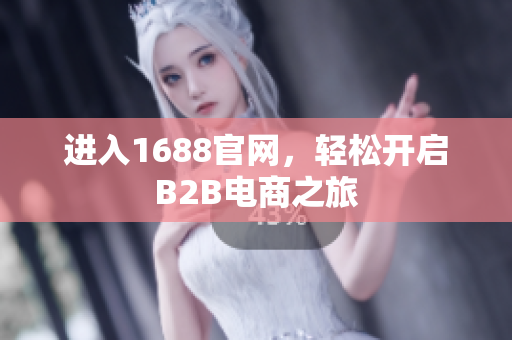 进入1688官网，轻松开启B2B电商之旅