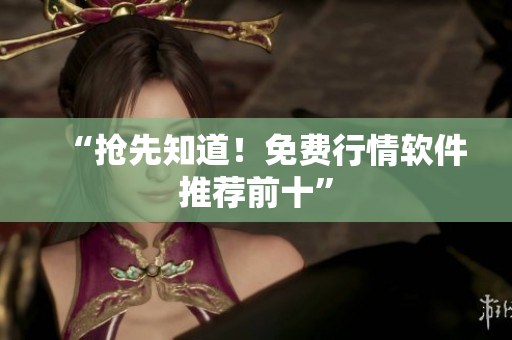 “抢先知道！免费行情软件推荐前十”