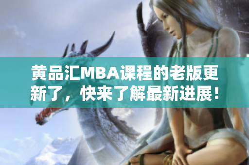黄品汇MBA课程的老版更新了，快来了解最新进展！