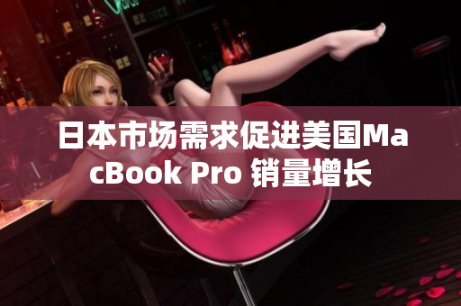 日本市场需求促进美国MacBook Pro 销量增长