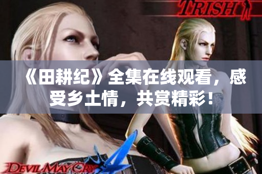 《田耕纪》全集在线观看，感受乡土情，共赏精彩！