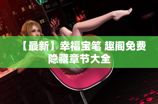 【最新】幸福宝笔 趣阁免费隐藏章节大全