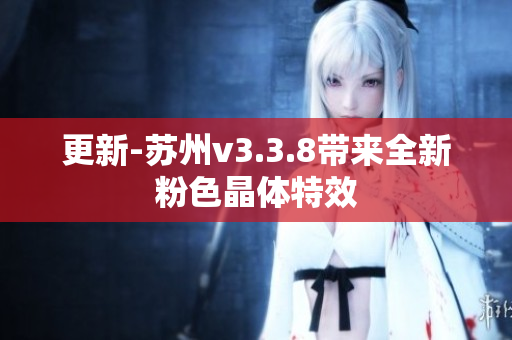 更新-苏州v3.3.8带来全新粉色晶体特效