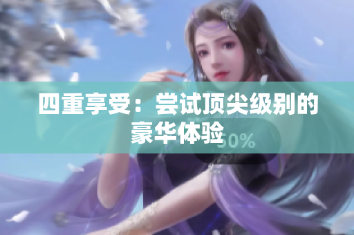四重享受：尝试顶尖级别的豪华体验