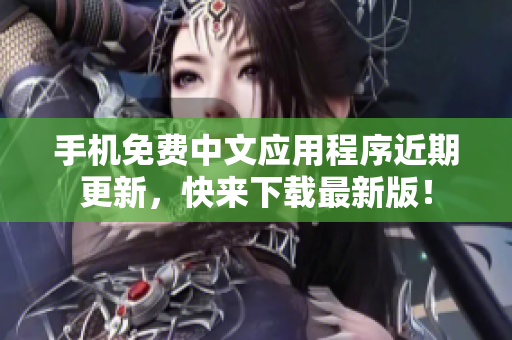 手机免费中文应用程序近期更新，快来下载最新版！