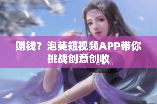 赚钱？泡芙短视频APP带你挑战创意创收