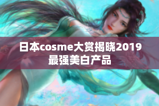 日本cosme大赏揭晓2019最强美白产品