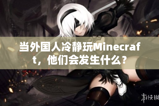 当外国人冷静玩Minecraft，他们会发生什么？
