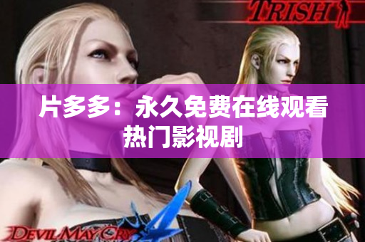 片多多：永久免费在线观看热门影视剧