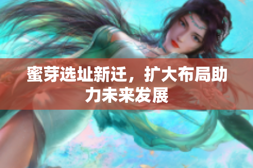 蜜芽选址新迁，扩大布局助力未来发展