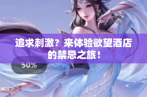 追求刺激？来体验欲望酒店的禁忌之旅！