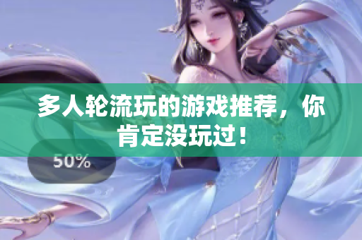 多人轮流玩的游戏推荐，你肯定没玩过！